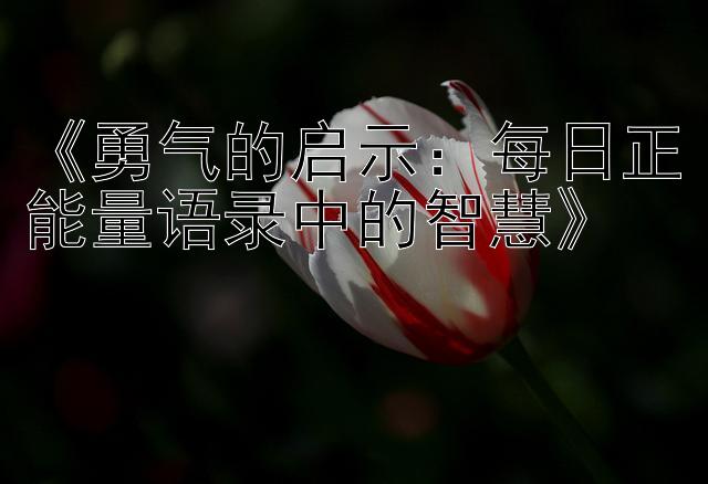 《勇气的启示：每日正能量语录中的智慧》