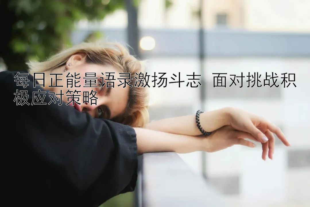 每日正能量语录激扬斗志 面对挑战积极应对策略